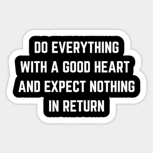 Do Everything With A Good Heart And Expect Nothing In Return Sticker